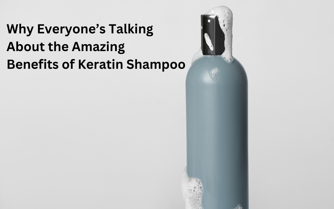 Why Everyone’s Talking About the Amazing Benefits of Keratin Shampoo